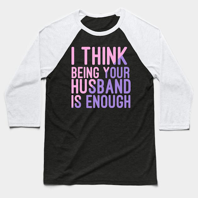 I Think Being Your Husband Is Enough | valentine day gift for her i think being your husband is gift enough Baseball T-Shirt by NoBreathJustArt